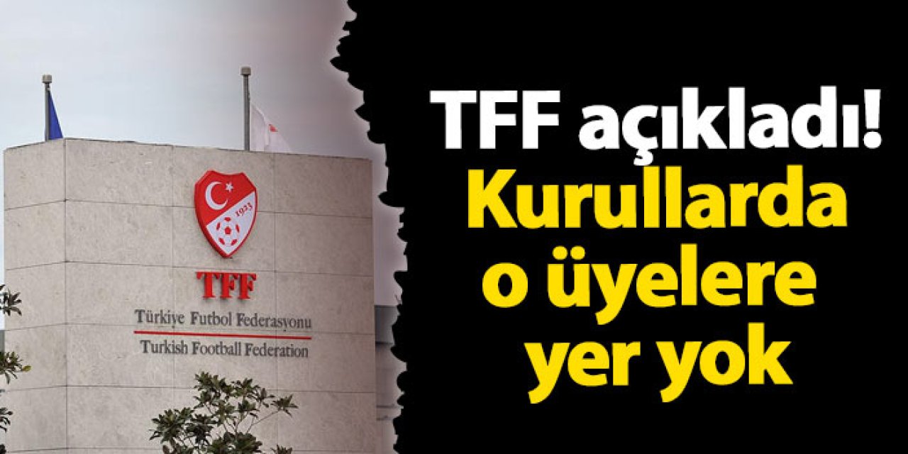 TFF açıkladı! Kurullarda o üyelere yer yok