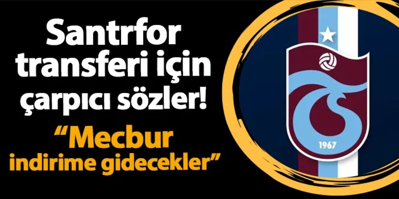 Trabzonspor'un santrfor transferi için çarpıcı sözler! "Mecbur indirime gidecekler..."