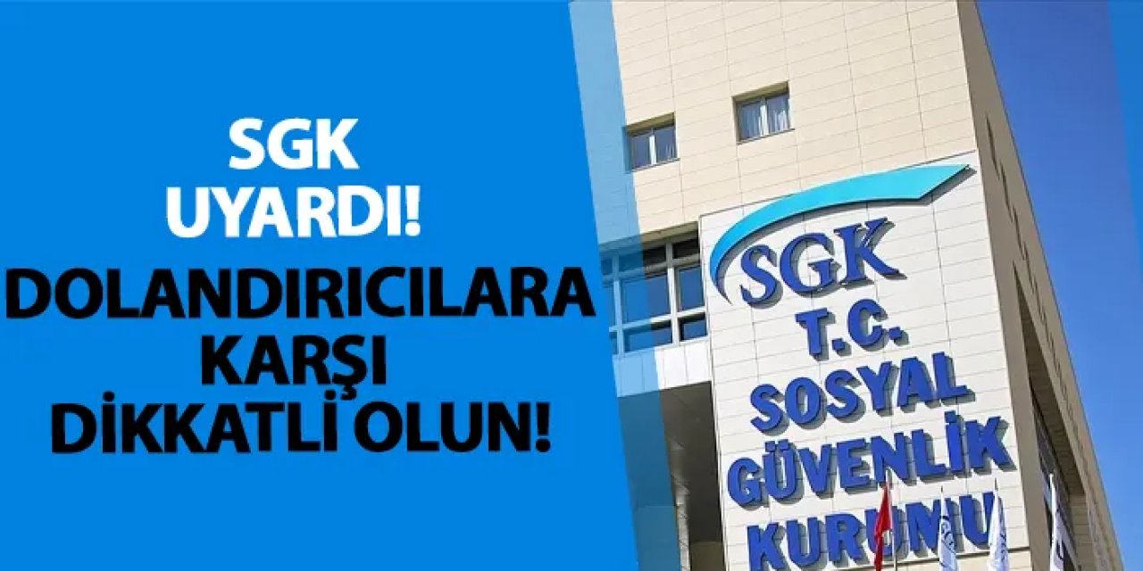 SGK uyardı! Dolandırıcılara karşı dikkatli olun