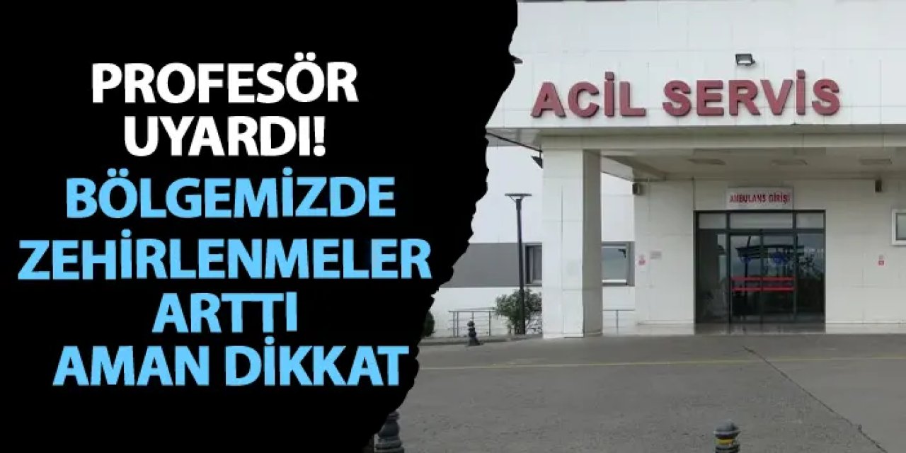 Profesör uyardı! Bölgemizde zehirlenmeler arttı aman dikkat