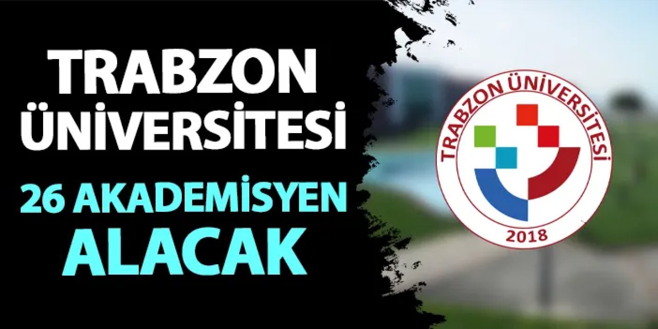 Trabzon Üniversitesi'ne 26 akademisyen alınacak