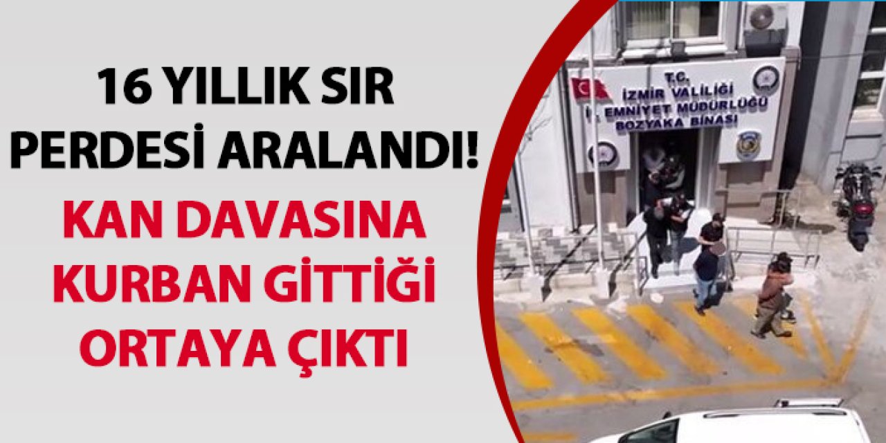 İzmir’de 16 yıllık sır perdesi aralandı! Kan davasına kurban gittiği ortaya çıktı