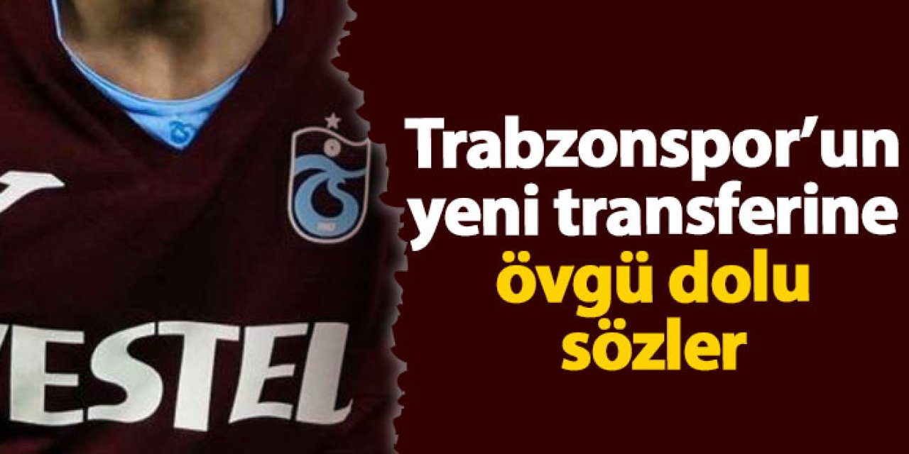 Trabzonspor'un yeni transferine övgü dolu sözler