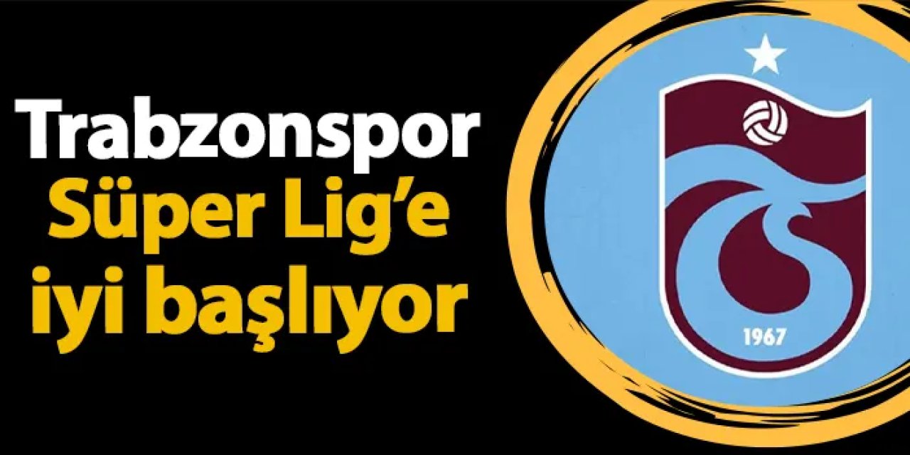 Trabzonspor Süper Lig'e iyi başlıyor! Son 3 sezonda 3 galibiyet