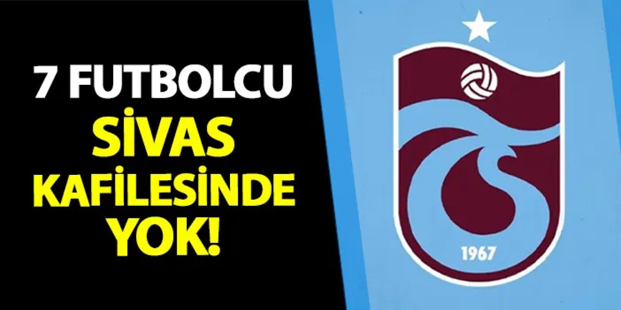 Trabzonspor'da Sivasspor kafilesi belli oldu! 7 isim yok