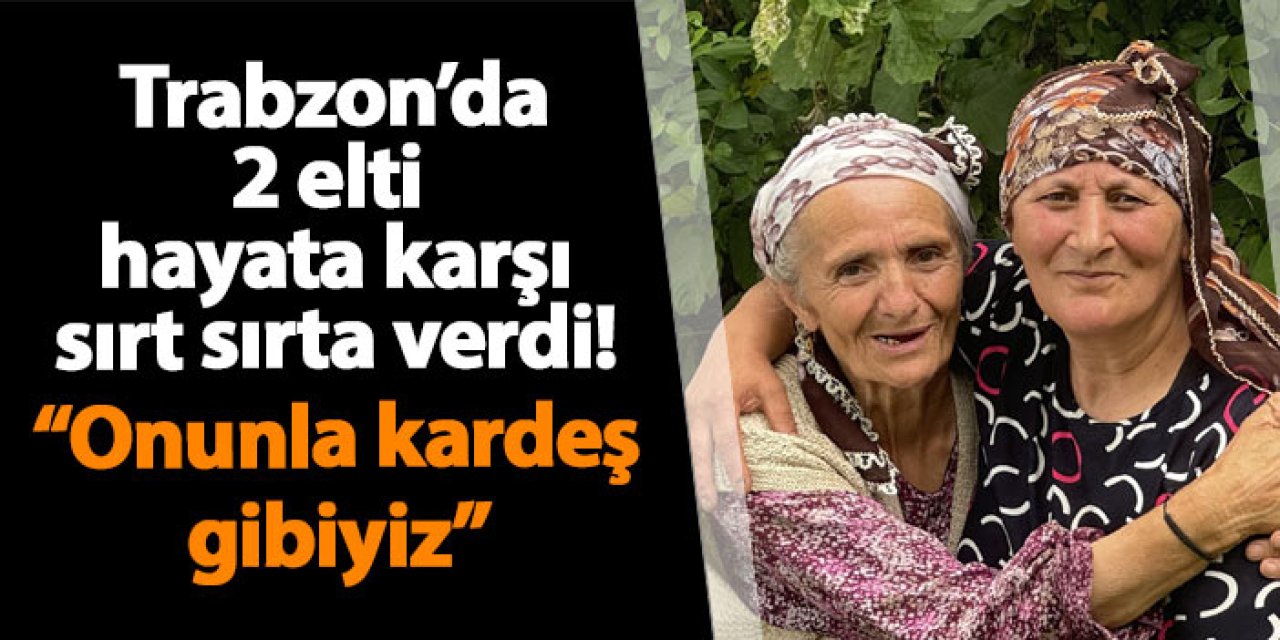 Trabzon’da 2 elti hayata karşı sırt sırta verdi! “Onunla kardeş gibiyiz”