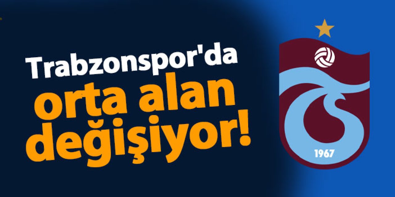 Trabzonspor'da orta alan değişiyor!