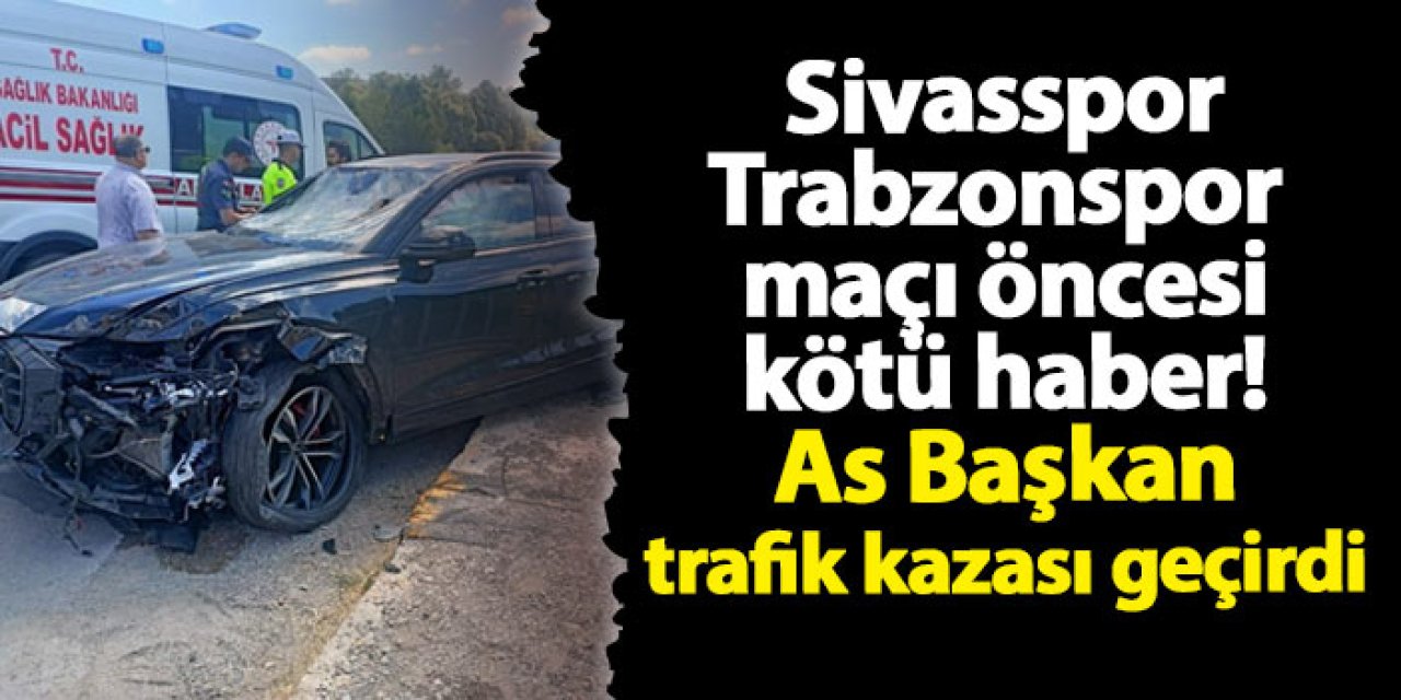 Sivasspor - Trabzonspor maçı öncesi As Başkan trafik kazası geçirdi