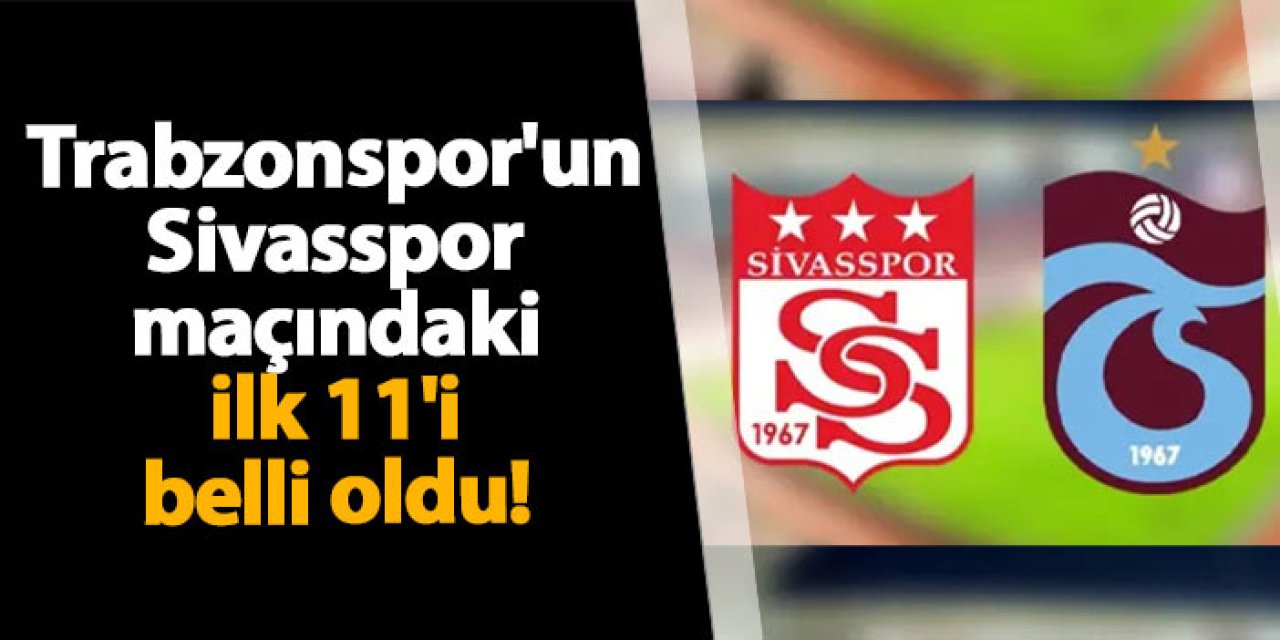 Trabzonspor'un Sivasspor maçındaki ilk 11'i belli oldu!