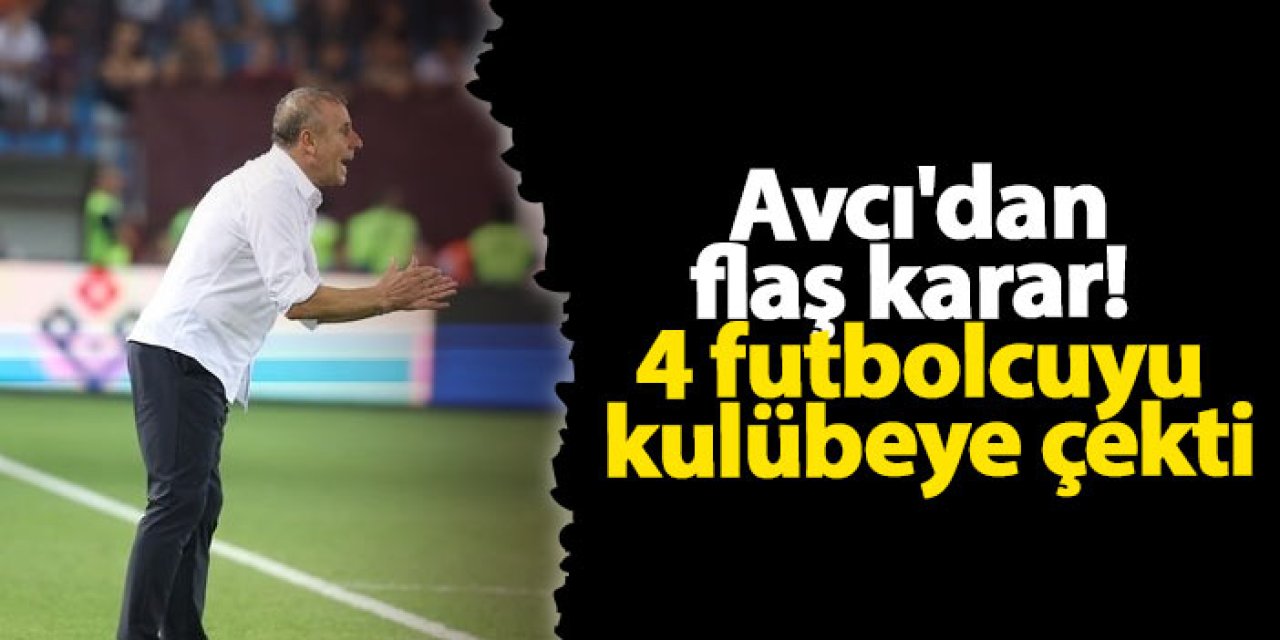 Trabzonspor'da Avcı'dan flaş karar! 4 futbolcuyu kulübeye çekti