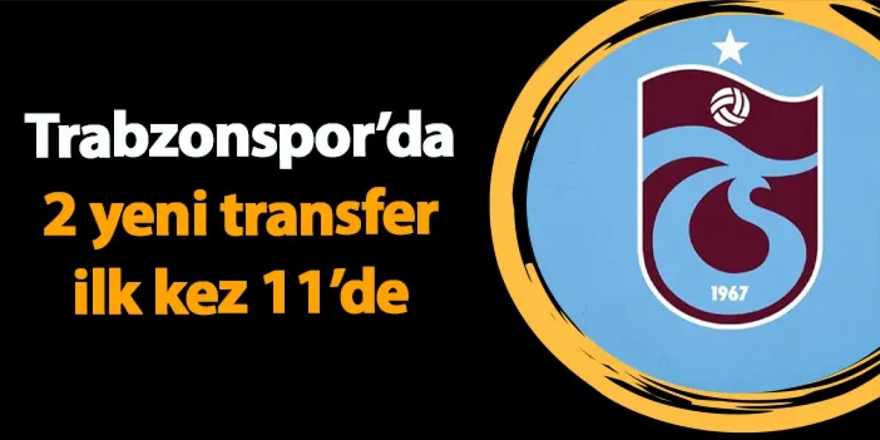 Trabzonspor'da yeni transferler ilk kez 11'de