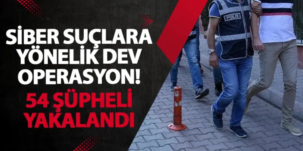 Siber suçlara yönelik dev operasyon! 54 şüpheli yakalandı