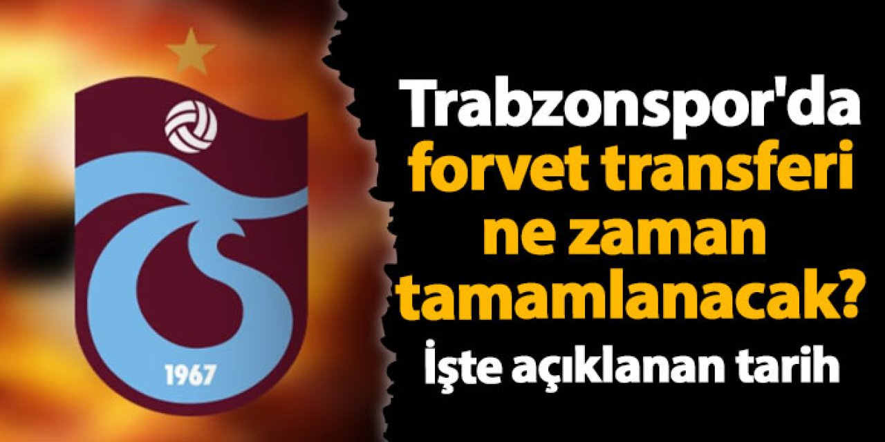 Trabzonspor'da forvet transferi ne zaman tamamlanacak? İşte açıklanan tarih