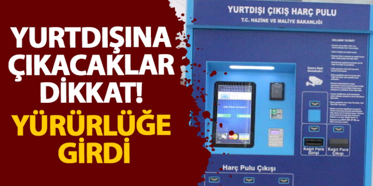 Yurtdışına çıkacaklar dikkat! Yürürlüğe girdi