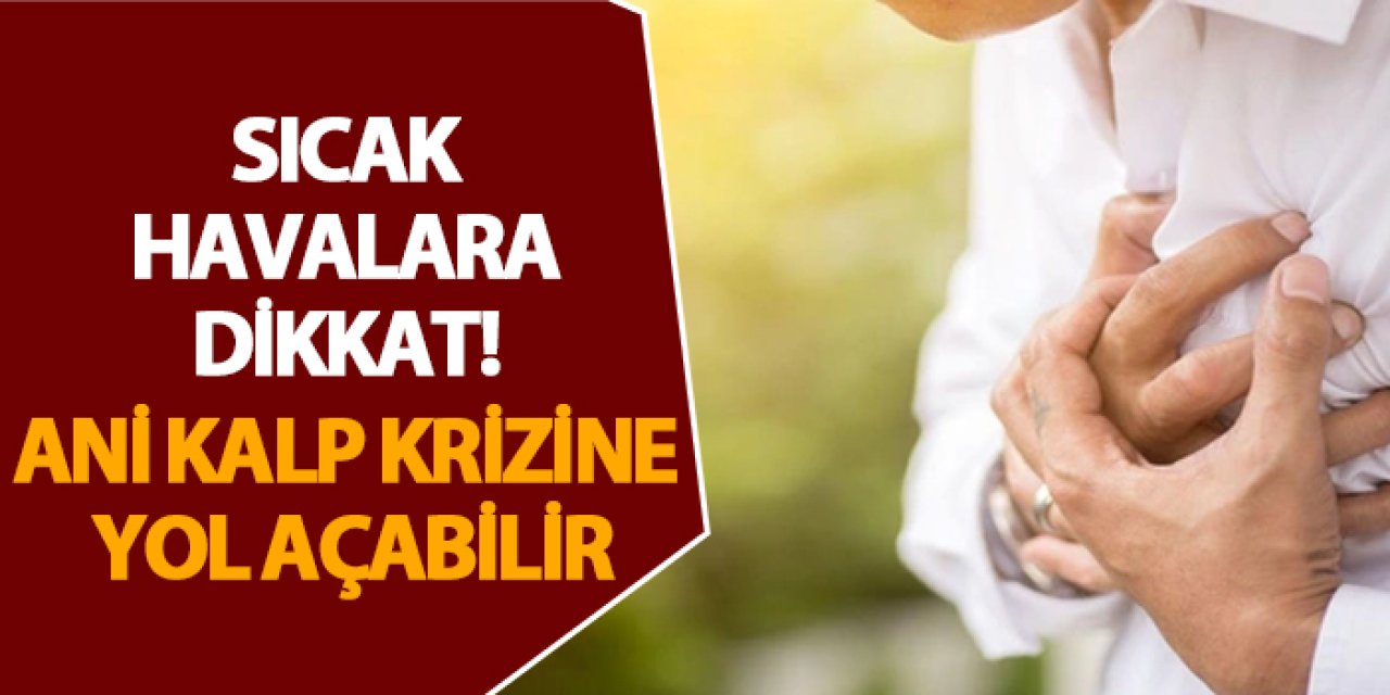 Sıcak havalara dikkat! Ani kalp krizine yol açabilir