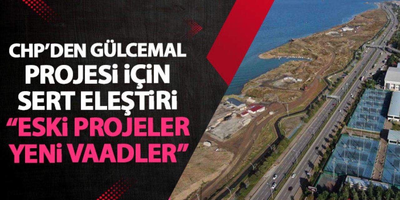 Trabzon'da CHP'den Gülcemal eleştirisi eski projelere yeni vaatler"