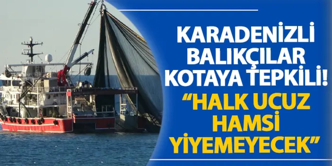 Karadenizli balıkçılar kotaya tepkili! “Halk ucuz hamsi yiyemeyecek”