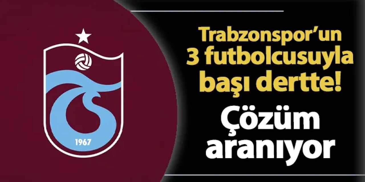 Trabzonspor'un 3 futbolcusuyla başı dertte!