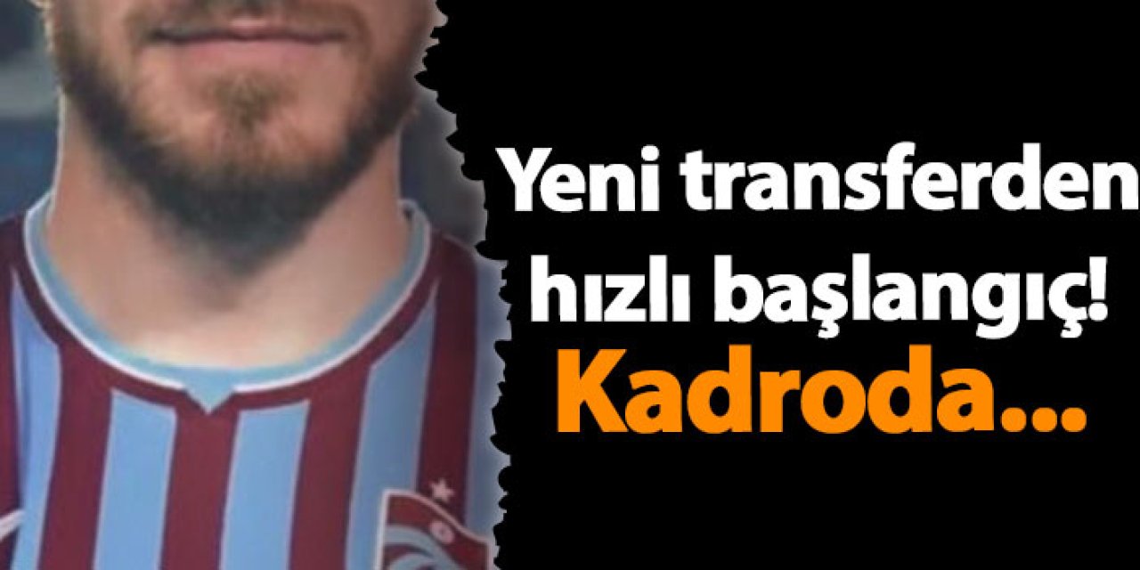 Trabzonspor'da yeni transferden hızlı başlangıç! Kadroda...