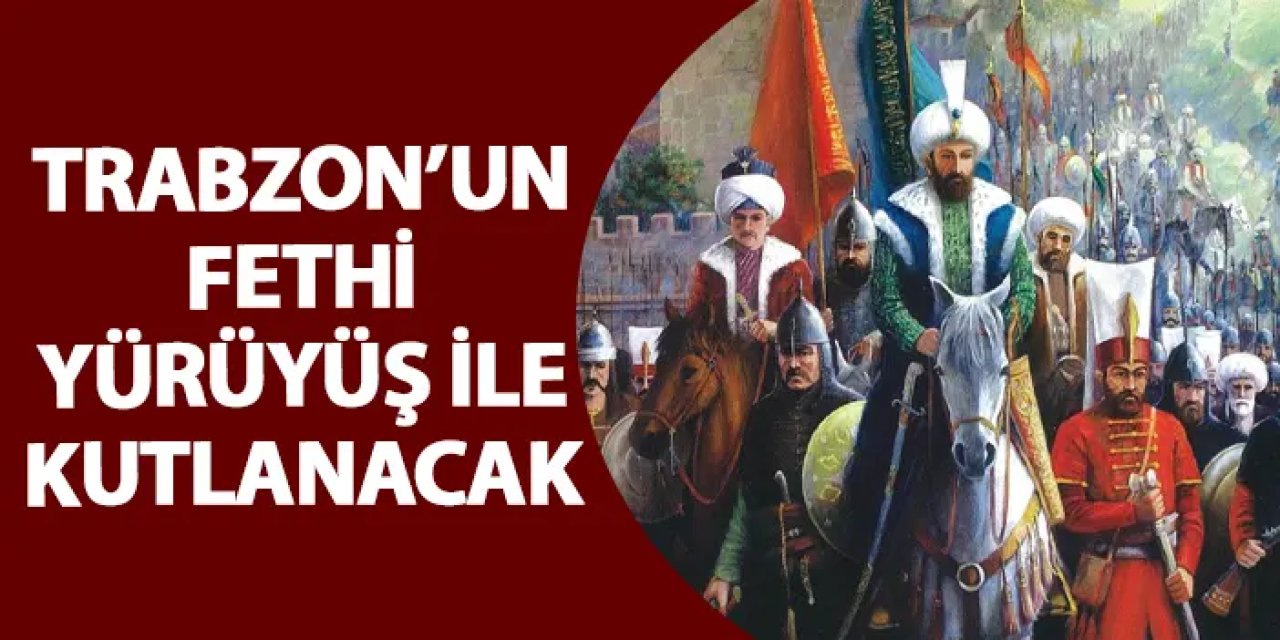 Trabzon’un Fethi yürüyüş ile kutlanacak