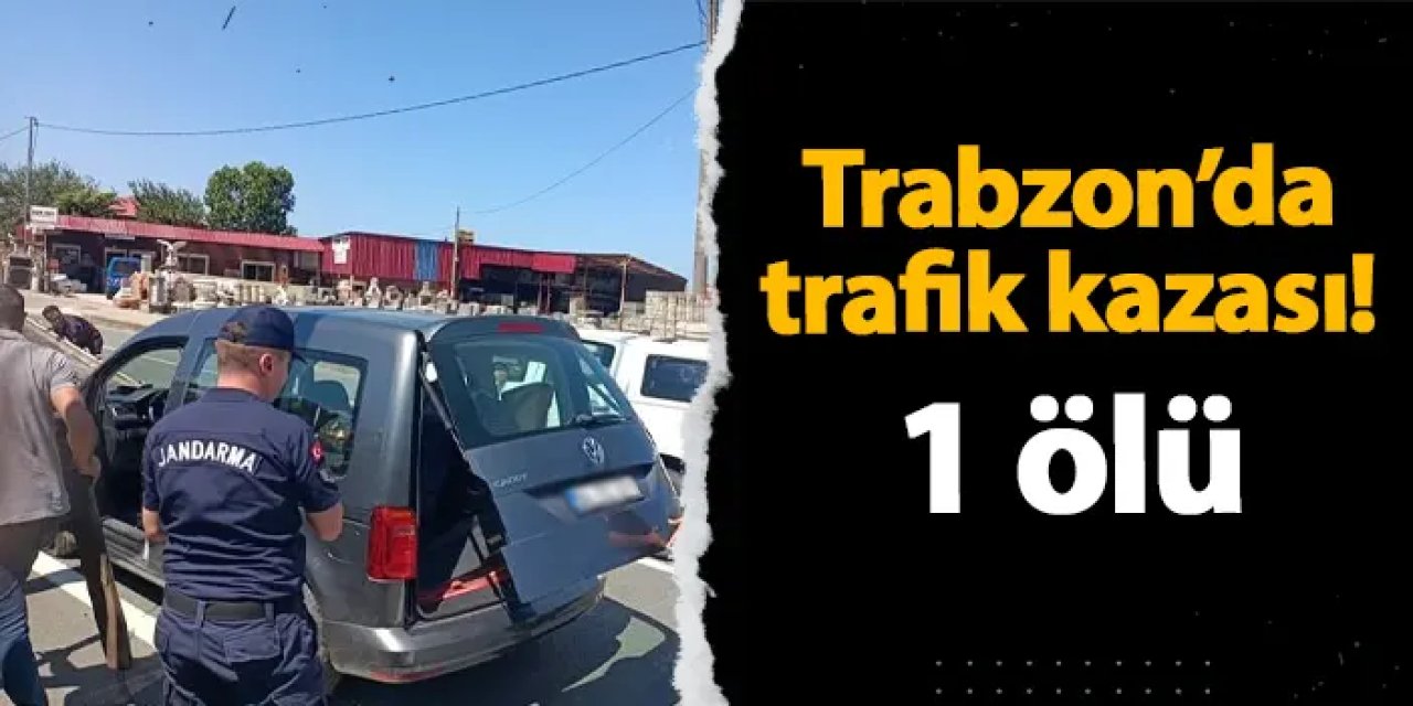 Trabzon'da trafik kazası! 1 kişi hayatını kaybetti