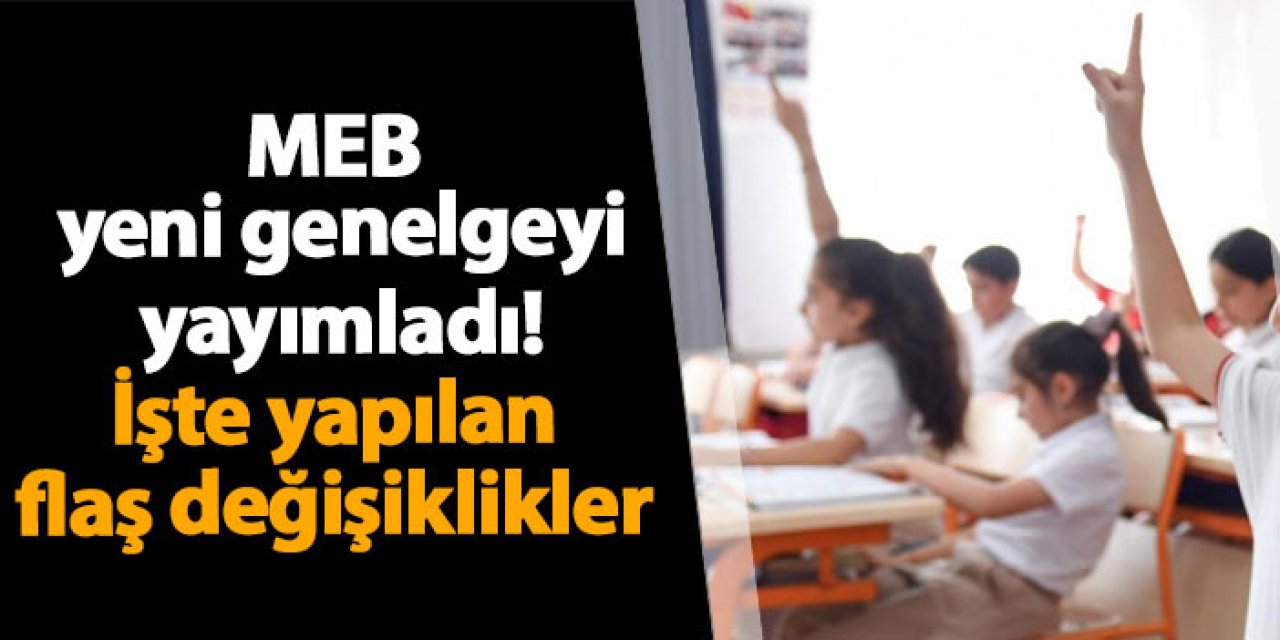 MEB yeni genelgeyi yayımladı! İşte yapılan flaş değişiklikler