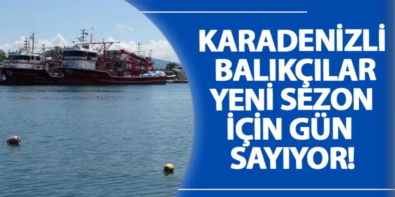 Karadenizli balıkçılar yeni sezon için gün sayıyor!