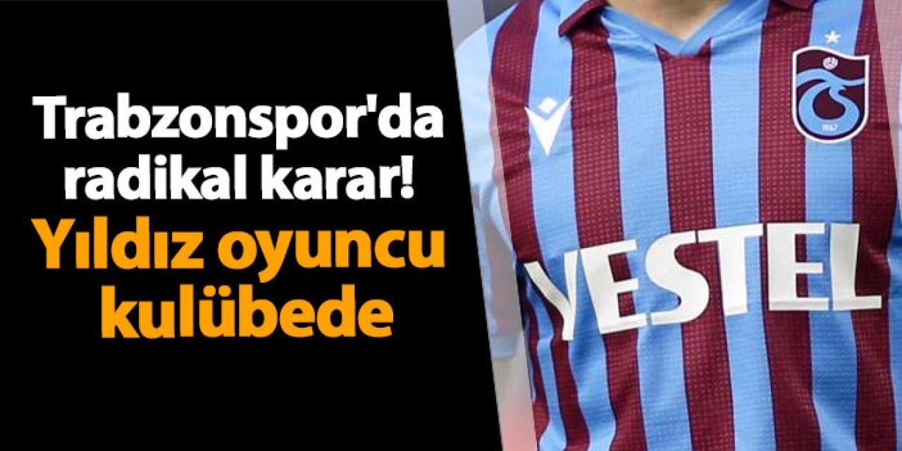 Trabzonspor'da radikal karar! Yıldız oyuncu kulübede