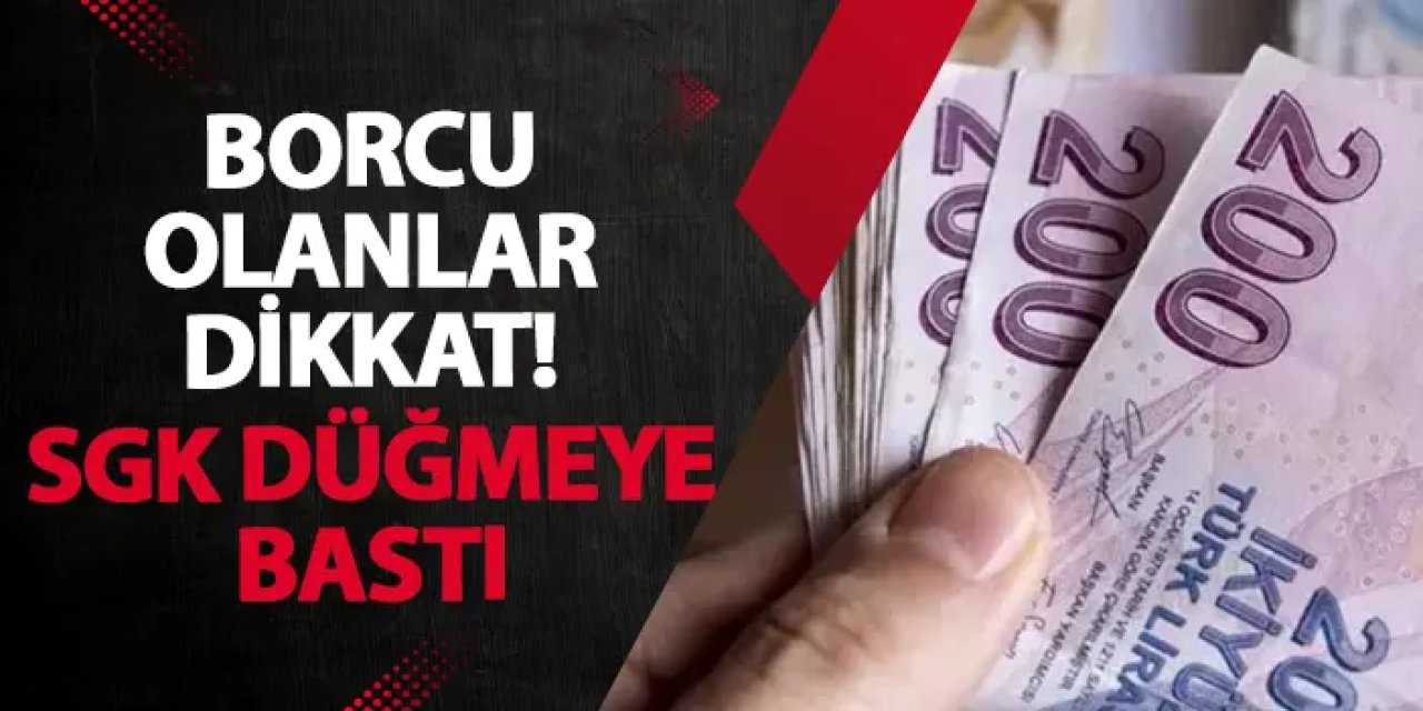 Borcu olanlar dikkat! SGK düğmeye bastı