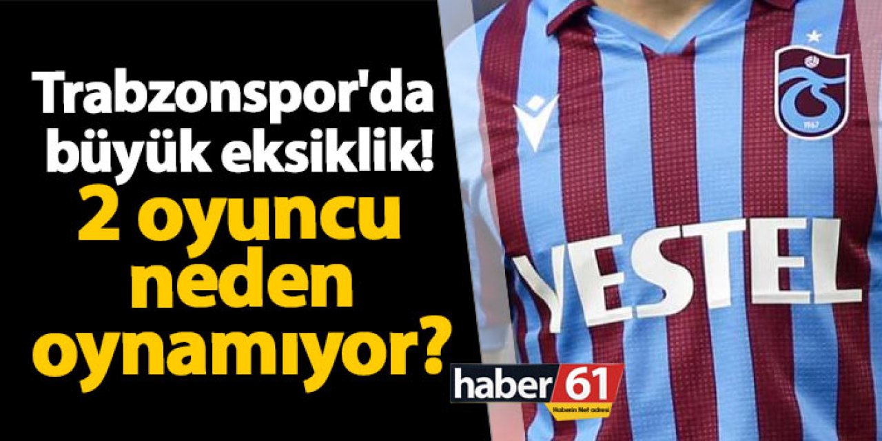 Trabzonspor'da büyük eksiklik! O 2 oyuncu neden oynamıyor?