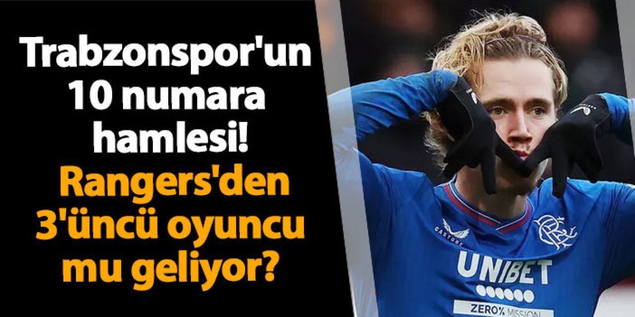 Trabzonspor'un 10 numara hamlesi! Rangers'den 3'üncü oyuncu mu geliyor?