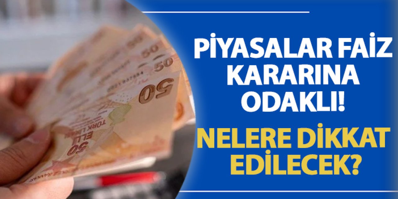 Piyasalar faiz kararına odaklı! Nelere dikkat edilecek?