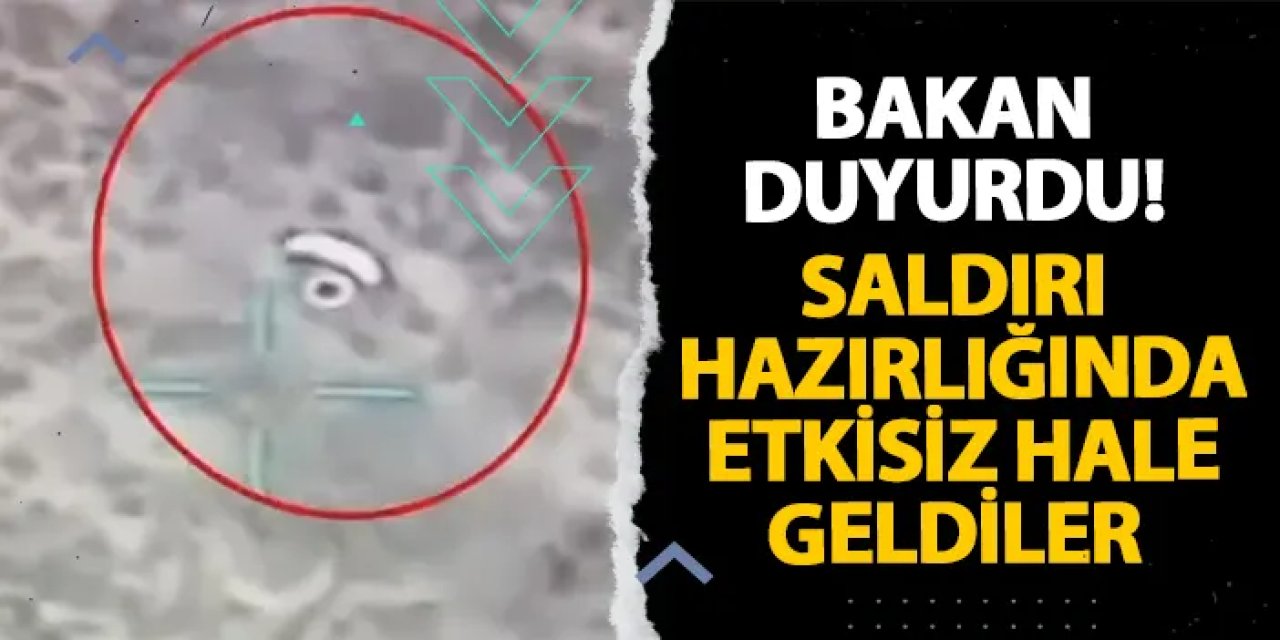 Bakan duyurdu! Saldırı hazırlığında etkisiz hale geldiler