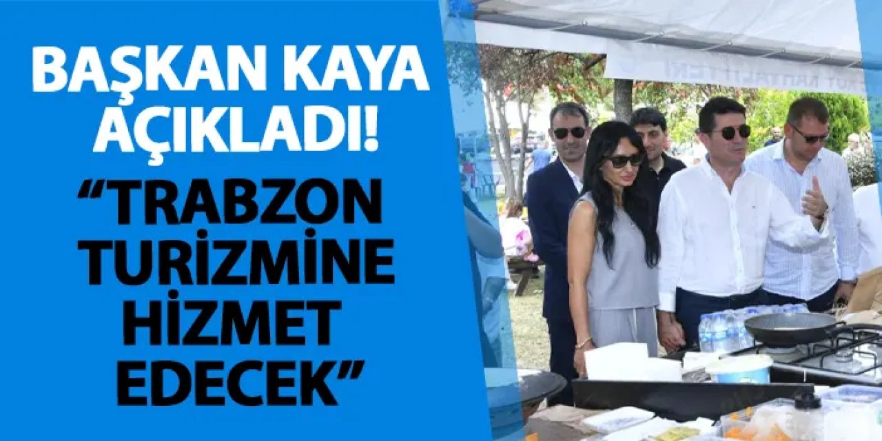 Başkan Kaya açıkladı! "Trabzon turizmine hizmet edecek"