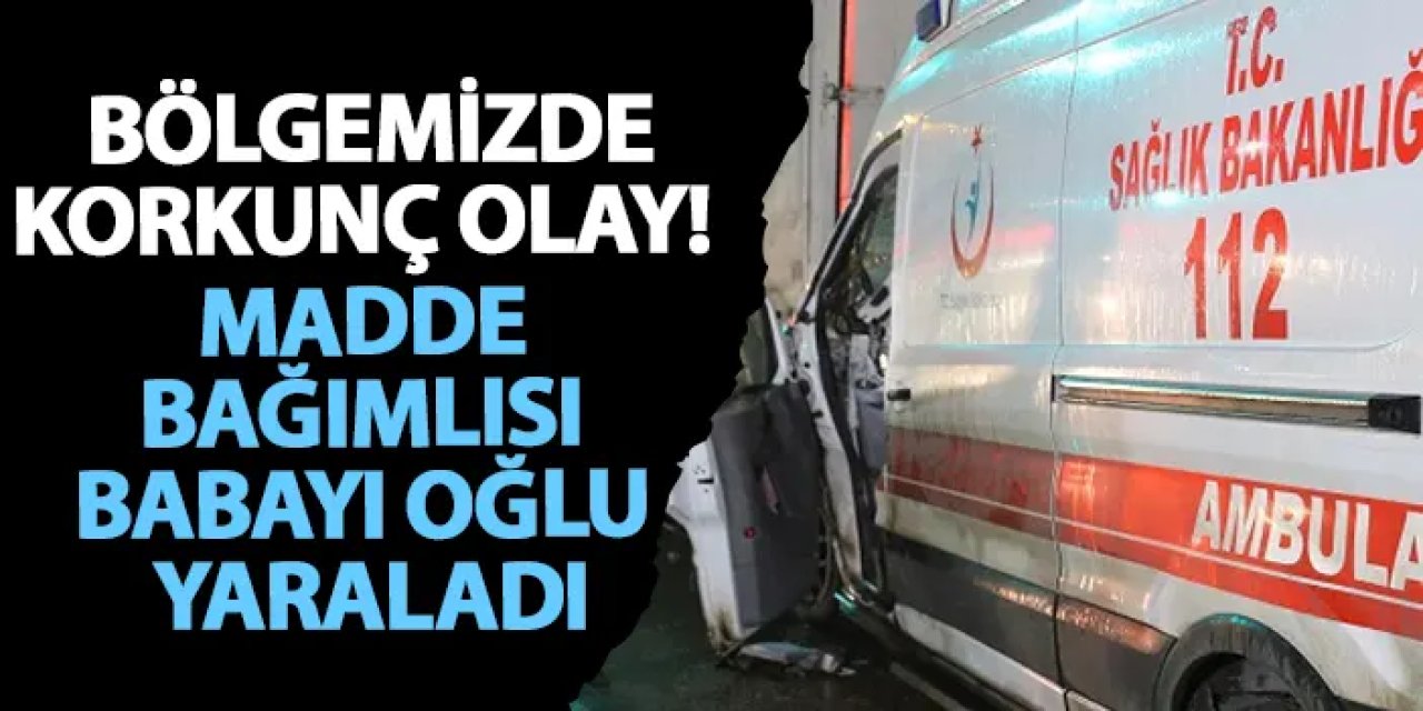 Samsun’da korkunç olay! Madde bağımlısı babayı oğlu yaraladı