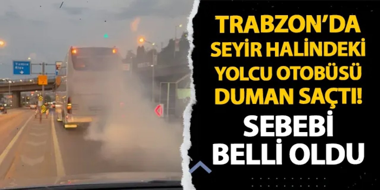 Trabzon'da seyir halindeki yolcu otobüsü duman saçtı! Sebebi belli oldu