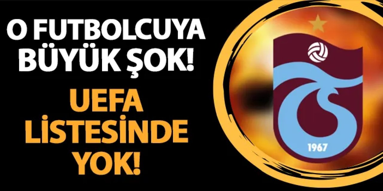 Trabzonspor'da o isme şok! UEFA listesinde yok