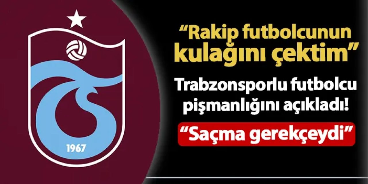 Trabzonsporlu futbolcu pişmanlığını açıkladı! "Rakip futbolcunun kulağını çektim"