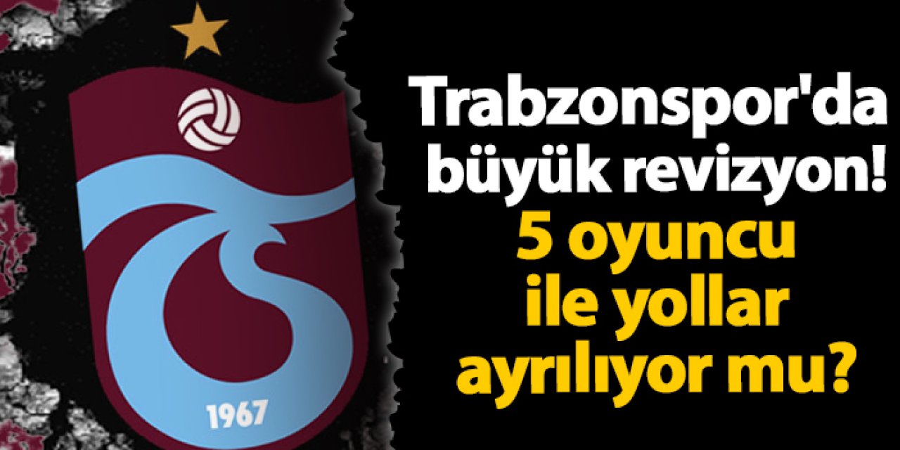 Trabzonspor'da büyük revizyon! 5 oyuncu ile yollar ayrılıyor mu?