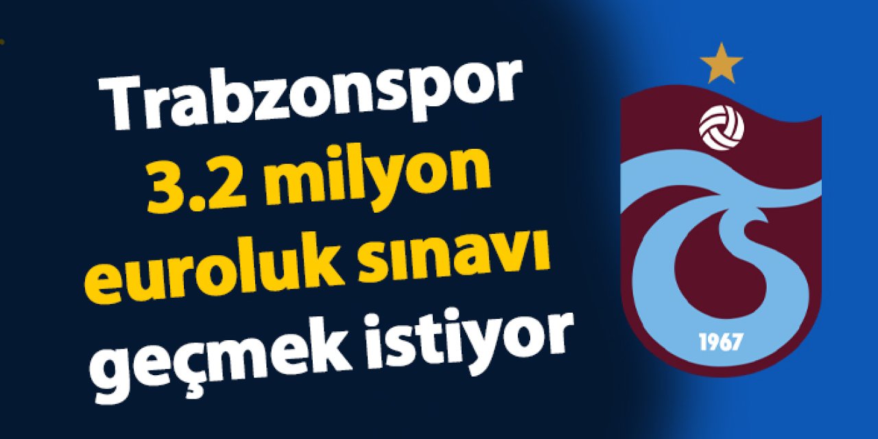 Trabzonspor 3.2 milyon euroluk sınavı geçmek istiyor