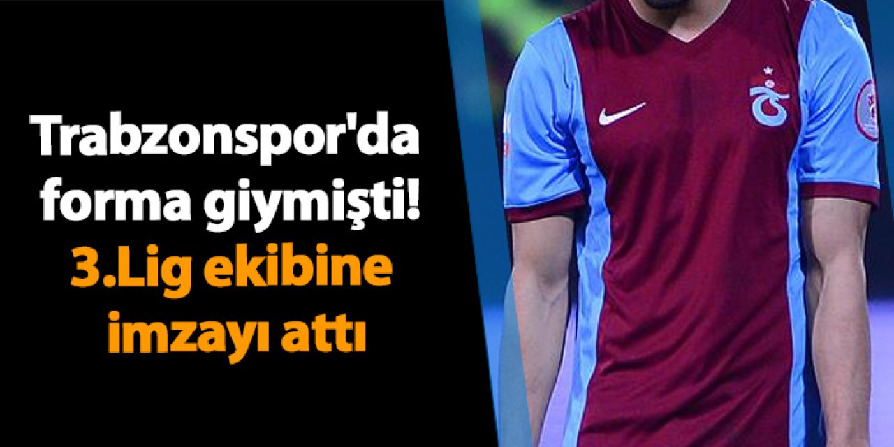 Trabzonspor'da da forma giymişti! 3 Lig ekibine imzayı attı