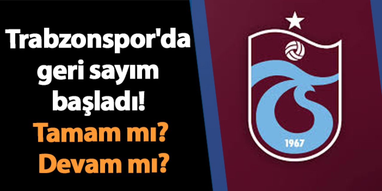 Trabzonspor'da geri sayım başladı! Tamam mı? Devam mı?