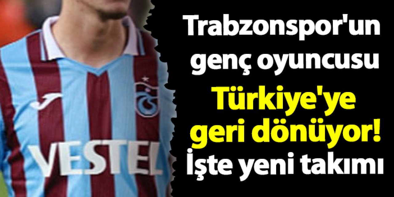 Trabzonspor'un genç oyuncusu Türkiye'ye geri dönüyor! İşte yeni takımı