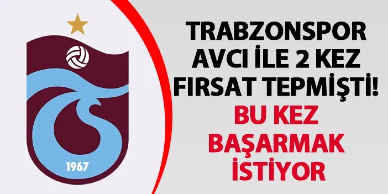 Trabzonspor Avcı ile 2 kez fırsat tepmişti! Bu kez başarmak istiyor