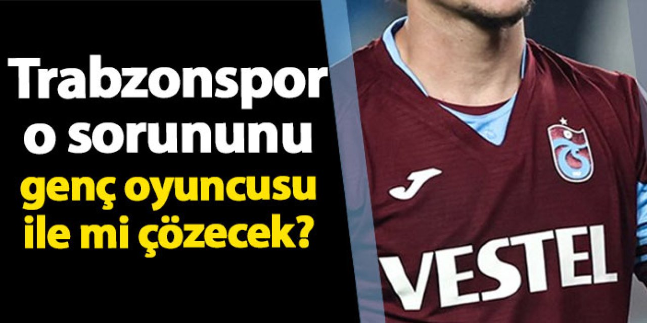 Trabzonspor o sorununu genç oyuncusu ile mi çözecek?