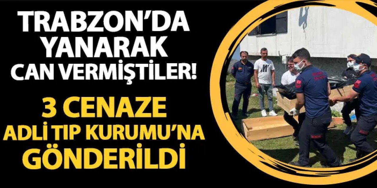 Trabzon'da yanarak can vermiştiler! 3 cenaze Adli Tıp Kurumu'na gönderildi