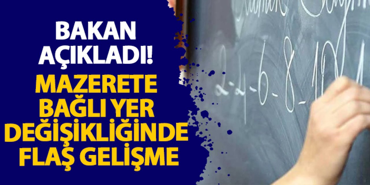 Bakan açıkladı! Mazerete bağlı yer değişikliğinde flaş gelişme