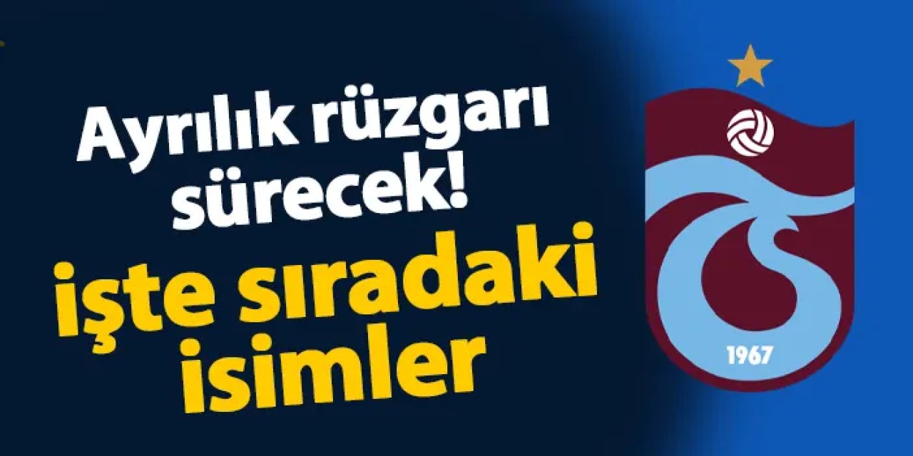 Trabzonspor'da ayrılık rüzgarı sürecek! İşte sıradaki isimler