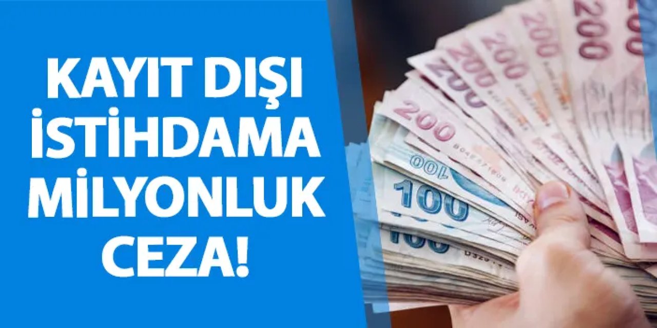 Kayıt dışı istihdama milyonluk ceza!