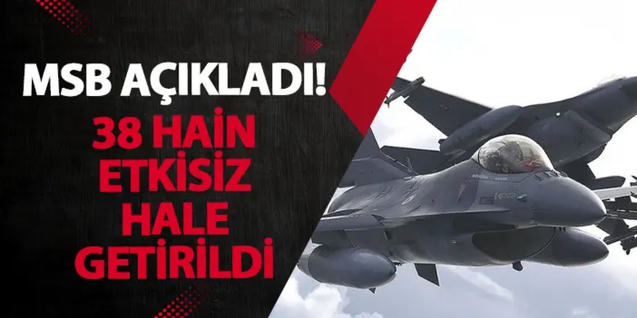 MSB açıkladı! 38 hain etkisiz hale getirildi